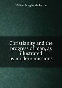 Christianity and the progress of man, as illustrated by modern missions