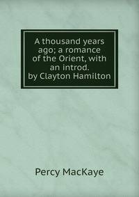 A thousand years ago; a romance of the Orient, with an introd. by Clayton Hamilton