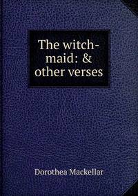 The witch-maid: &amp; other verses
