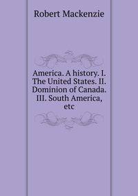 America. A history. I. The United States. II. Dominion of Canada. III. South America, etc.