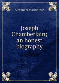 Joseph Chamberlain; an honest biography