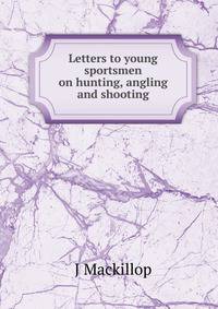 Letters to young sportsmen on hunting, angling and shooting