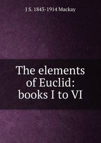 The elements of Euclid: books I to VI.