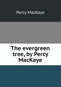 The evergreen tree, by Percy MacKaye