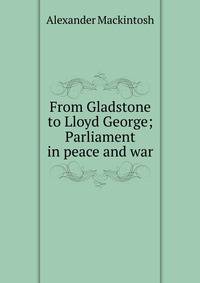 From Gladstone to Lloyd George; Parliament in peace and war