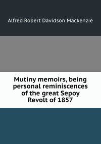 Mutiny memoirs, being personal reminiscences of the great Sepoy Revolt of 1857
