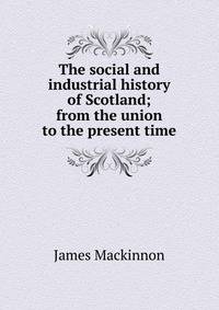 The social and industrial history of Scotland; from the union to the present time