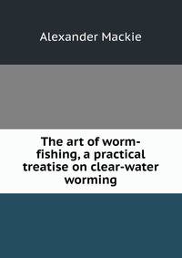 The art of worm-fishing, a practical treatise on clear-water worming
