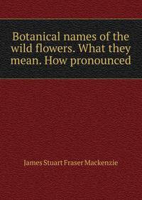 Botanical names of the wild flowers. What they mean. How pronounced