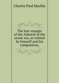 The last voyages of the Admiral of the ocean sea, as related by himself and his companions;