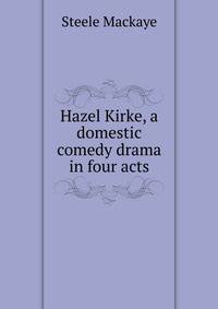 Hazel Kirke, a domestic comedy drama in four acts
