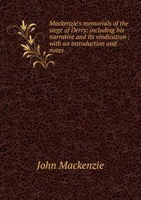 Mackenzie's memorials of the siege of Derry: including his narrative and its vindication ; with an introduction and notes