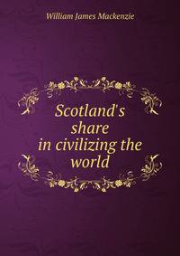 Scotland's share in civilizing the world
