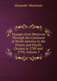 Voyages from Montreal Through the Continent of North America to the Frozen and Pacific Oceans in 1789 and 1793, Volume 2
