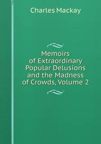 Memoirs of Extraordinary Popular Delusions and the Madness of Crowds, Volume 2