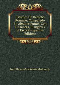 Estudios De Derecho Romano: Comparado En Algunos Puntos Con El Frances, El Ingles Y El Escoces (Spanish Edition)