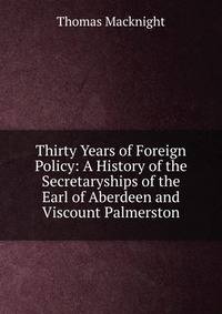 Thirty Years of Foreign Policy: A History of the Secretaryships of the Earl of Aberdeen and Viscount Palmerston