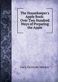 The Housekeeper's Apple Book: Over Two Hundred Ways of Preparing the Apple