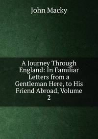A Journey Through England: In Familiar Letters from a Gentleman Here, to His Friend Abroad, Volume 2