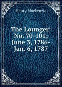 The Lounger: No. 70-101; June 3, 1786-Jan. 6, 1787