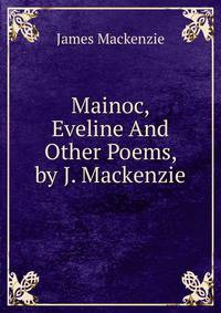 Mainoc, Eveline And Other Poems, by J. Mackenzie.