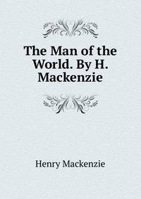 The Man of the World. By H. Mackenzie.