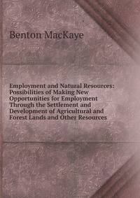 Employment and Natural Resources: Possibilities of Making New Opportunities for Employment Through the Settlement and Development of Agricultural and Forest Lands and Other Resources