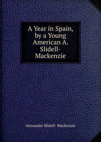 A Year in Spain, by a Young American A. Slidell-Mackenzie.