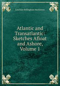 Atlantic and Transatlantic: Sketches Afloat and Ashore, Volume 1