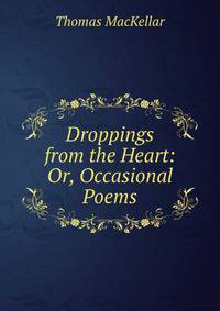 Droppings from the Heart: Or, Occasional Poems