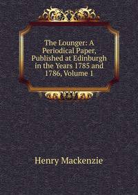 The Lounger: A Periodical Paper, Published at Edinburgh in the Years 1785 and 1786, Volume 1
