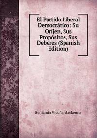 El Partido Liberal Democratico: Su Orijen, Sus Propositos, Sus Deberes (Spanish Edition)
