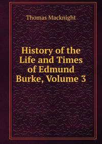 History of the Life and Times of Edmund Burke, Volume 3