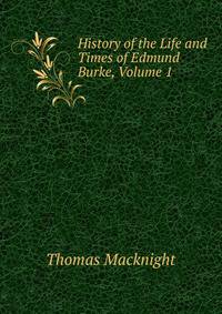 History of the Life and Times of Edmund Burke, Volume 1