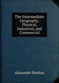 The Intermediate Geography, Physical, Industrial, and Commercial