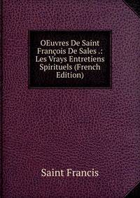 OEuvres De Saint Francois De Sales .: Les Vrays Entretiens Spirituels (French Edition)