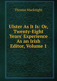 Ulster As It Is: Or, Twenty-Eight Years' Experience As an Irish Editor, Volume 1