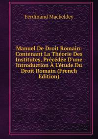 Manuel De Droit Romain: Contenant La Th?orie Des Institutes, Pr?c?d?e D'une Introduction ? L'?tude Du Droit Romain (French Edition)