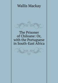 The Prisoner of Chiloane: Or, with the Portuguese in South-East Africa
