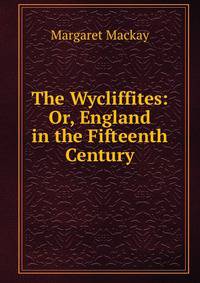 The Wycliffites: Or, England in the Fifteenth Century