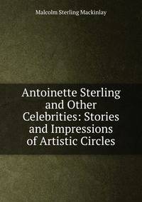 Antoinette Sterling and Other Celebrities: Stories and Impressions of Artistic Circles