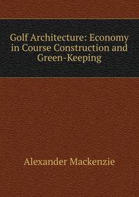 Golf Architecture: Economy in Course Construction and Green-Keeping