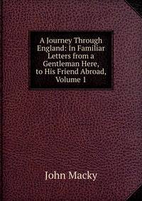 A Journey Through England: In Familiar Letters from a Gentleman Here, to His Friend Abroad, Volume 1