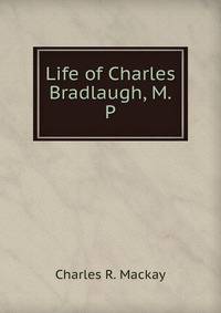 Life of Charles Bradlaugh, M.P.