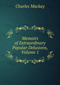 Memoirs of Extraordinary Popular Delusions, Volume 1