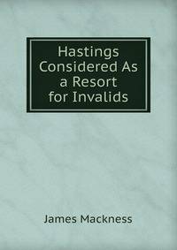Hastings Considered As a Resort for Invalids