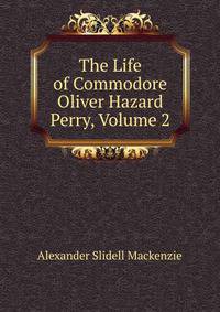 The Life of Commodore Oliver Hazard Perry, Volume 2