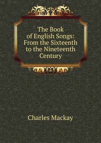 The Book of English Songs: From the Sixteenth to the Nineteenth Century
