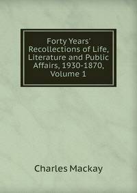Forty Years' Recollections of Life, Literature and Public Affairs, 1930-1870, Volume 1