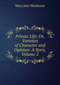 Private Life; Or, Varieties of Character and Opinion: A Story, Volume 2